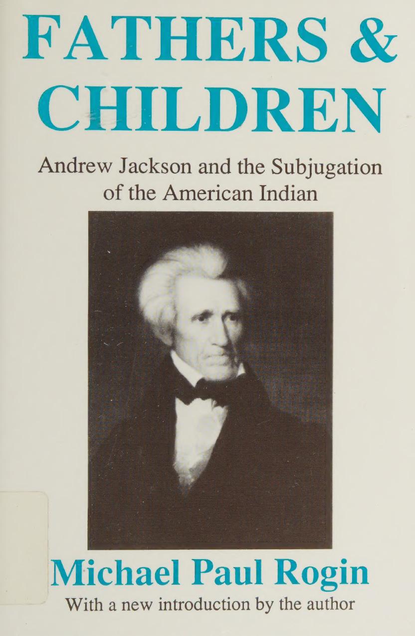 Fathers And Children Andrew Jackson And The Subjugation Of The American Indian Rogin