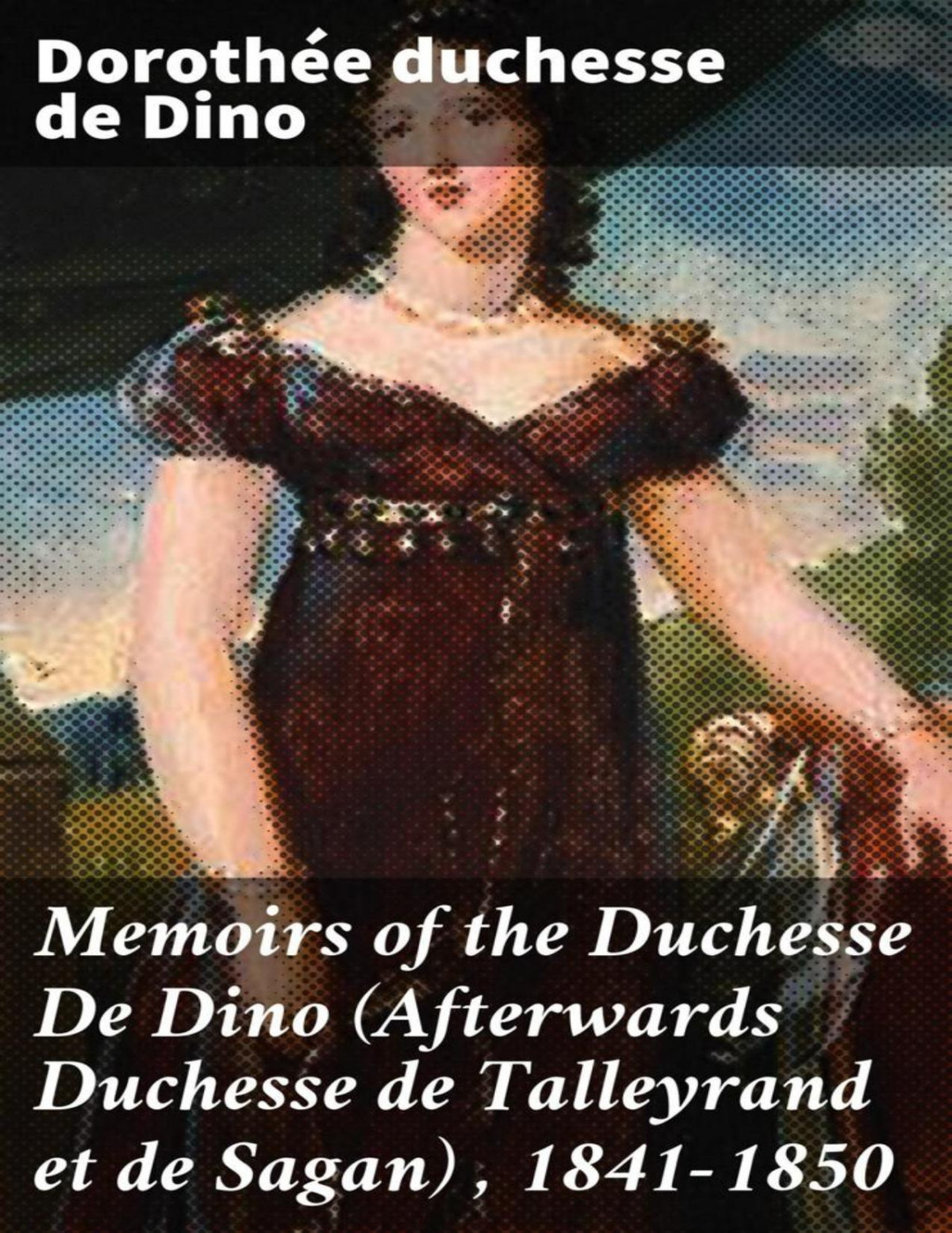 Memoirs Of The Duchesse De Dino Afterwards Duchesse De Talleyrand Et De Sagan 18311835 Dino