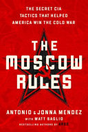 Moscow Rules The Secret Cia Tactics That Helped America Win The Cold War Antonio J Mendez