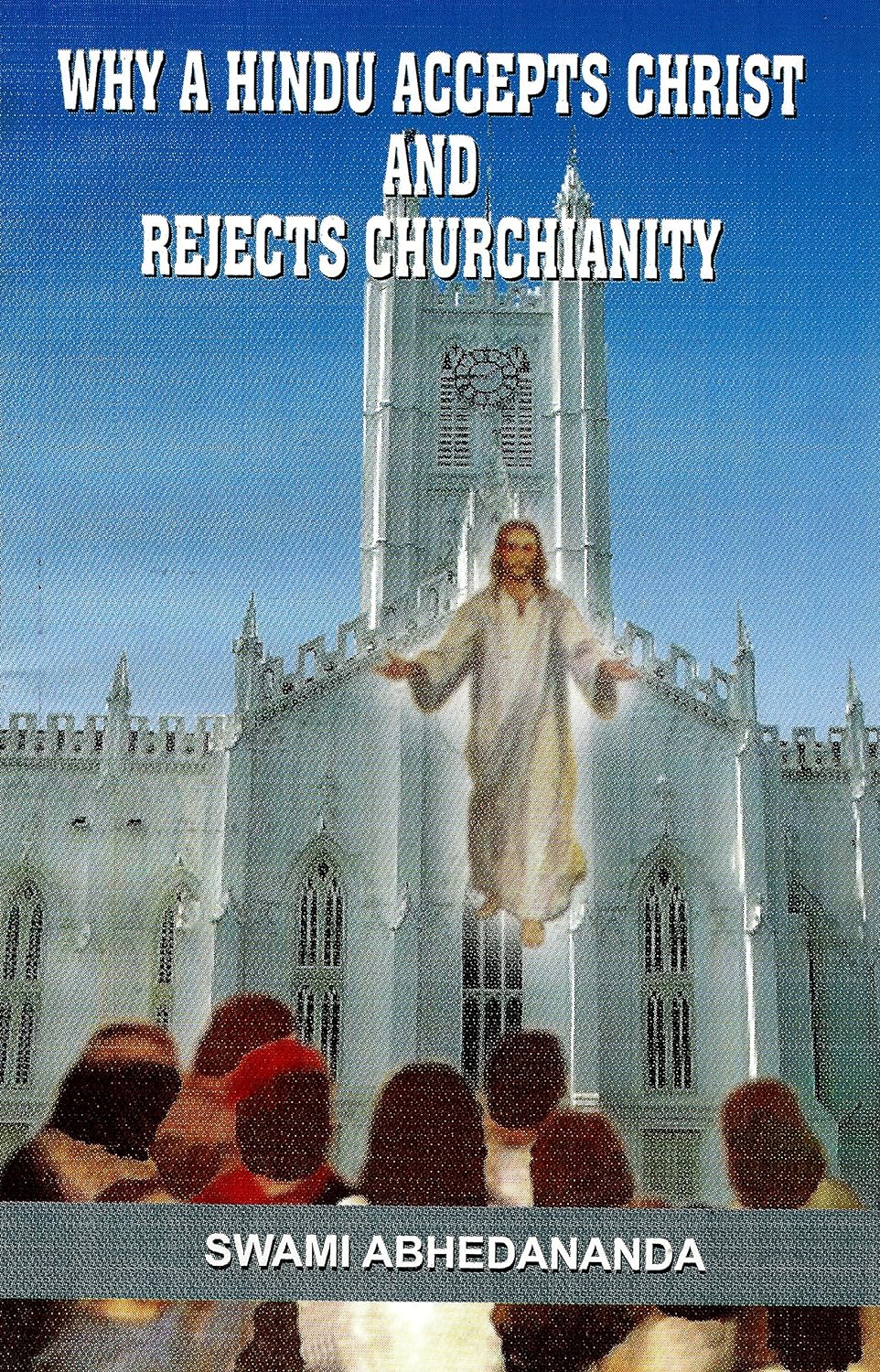 Why A Hindu Accepts Christ And Rejects Churchianity 16th Edition Swami Abhedananda