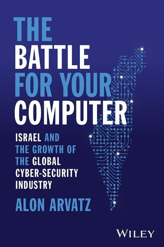 The Battle For Your Computer Israel And The Growth Of The Global Cybersecurity Industry 1st Edition Alon Arvatz