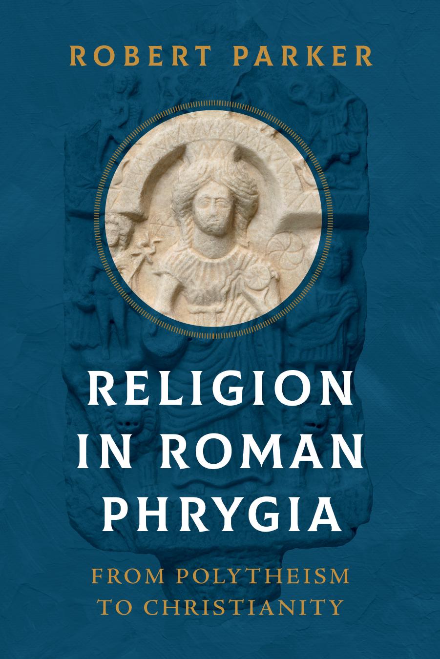 Religion In Roman Phrygia From Polytheism To Christianity Robert Parker