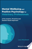 Mental Wellbeing And Positive Psychology For Veterinary Professionals A Preemptive Proactive And Solutionbased Approach Laura Woodward