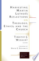 Harvesting Martin Luthers Reflections On Theology Ethics And The Church Timothy J Wengert Editor