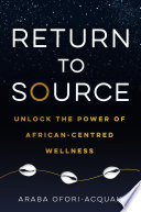 Return To Source Unlock The Power Of Africancentered Wellness Araba Oforiacquah