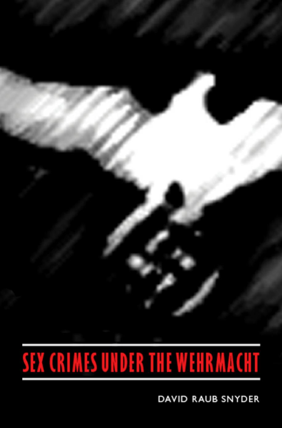 Sex Crimes Under The Wehrmacht David Raub Snyder Scott C Patchan