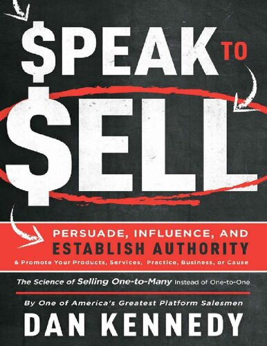 Speak To Sell Persuade Influence And Establish Authority Promote Your Products Services Practice Business Or Cause Dan S Kennedy