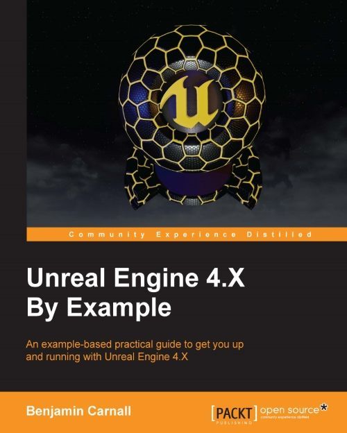 Unreal Engine 4x By Example An Examplebased Practical Guide To Get You Up And Running With Unreal Engine 4x Benjamin Carnall