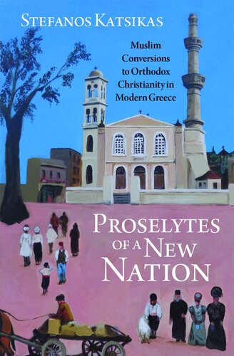 Proselytes Of A New Nation Muslim Conversions To Orthodox Christianity In Modern Greece Stefanos Katsikas