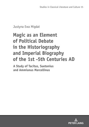 Magic As An Element Of Political Debate In The Historiography And Imperial Biography Of The 1st 5th Centuries Ad A Study Of Tacitus Suetonius And Studies In Classical Literature And Culture Justyna Migdal
