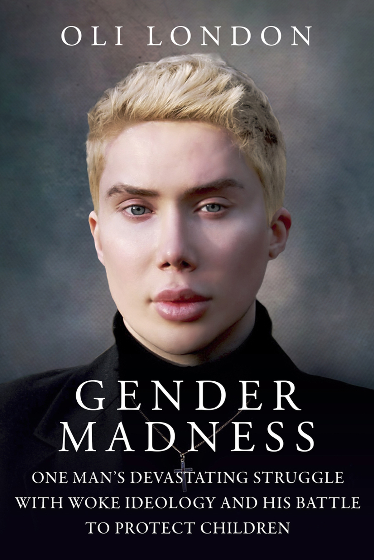 Gender Madness One Mans Devastating Struggle With Woke Ideology And His Battle To Protect Children Oli London