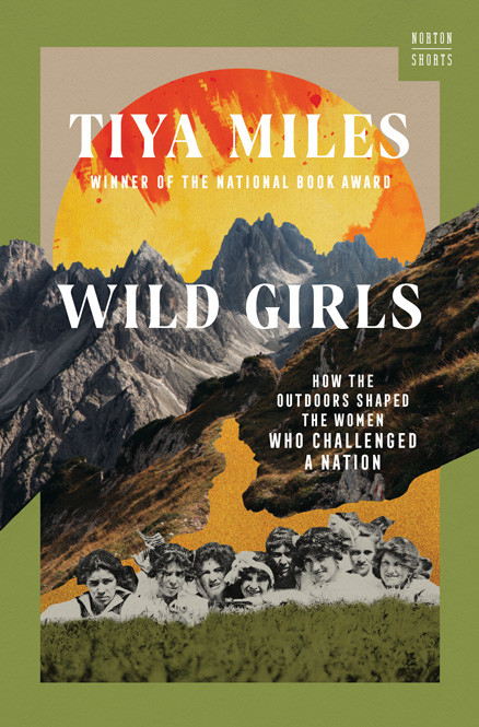 Wild Girls How The Outdoors Shaped The Women Who Challenged A Nation Tiya Miles