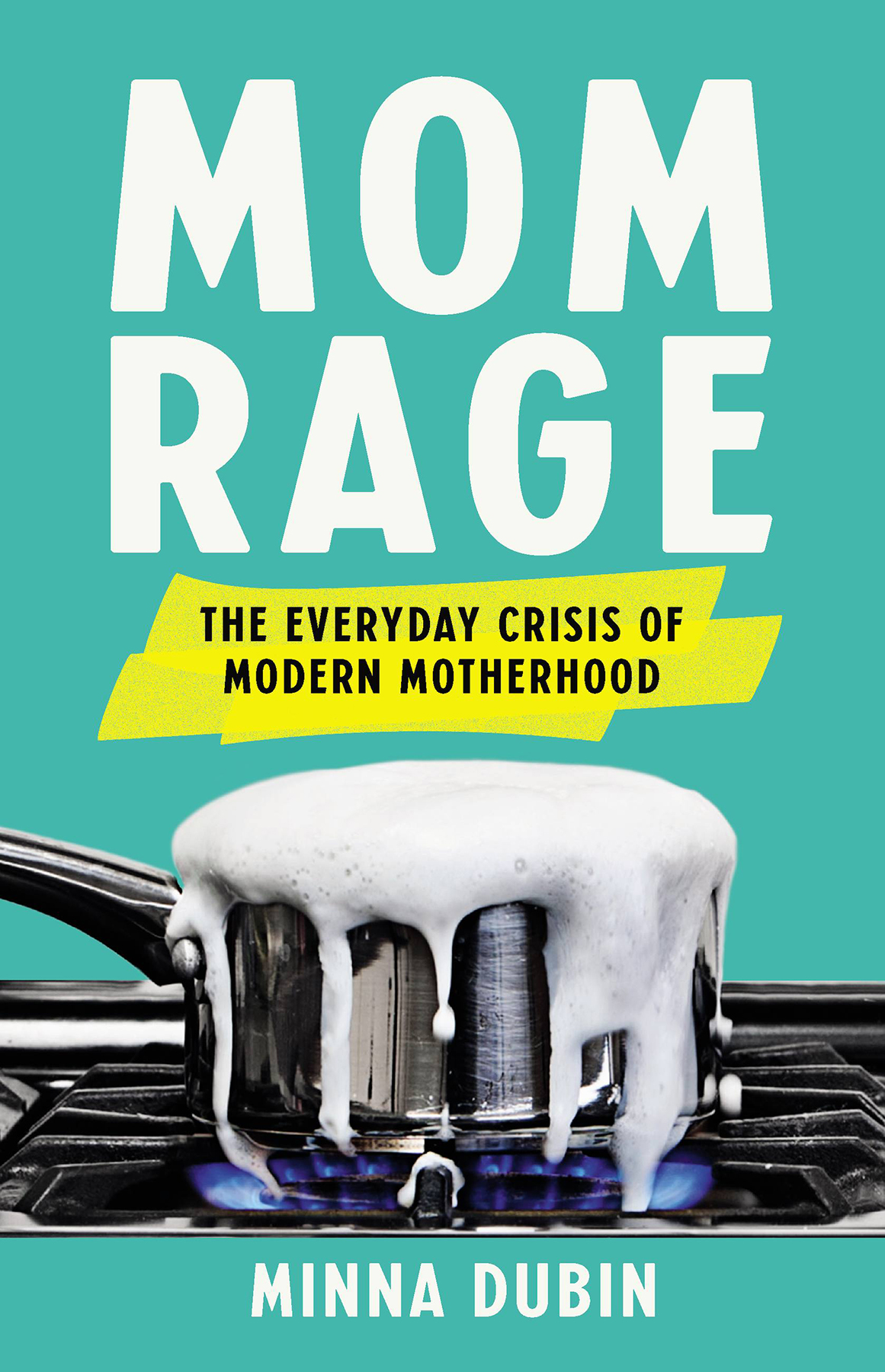 Mom Rage The Everyday Crisis Of Modern Motherhood Minna Dubin