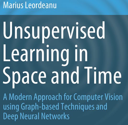 Unsupervised Learning In Space And Time A Modern Approach For Computer Vision Using Graphbased Techniques And Deep Neural Networks Marius Leordeanu