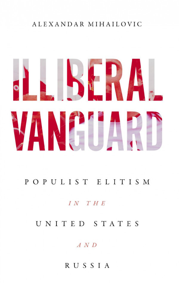 Illiberal Vanguard Populist Elitism In The United States And Russia 1st Edition Alexandar Mihailovic