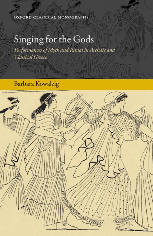 Singing For The Gods Performances Of Myth And Ritual In Archaic And Classical Greece Oxford Classical Monographs 1st Edition Barbara Kowalzig