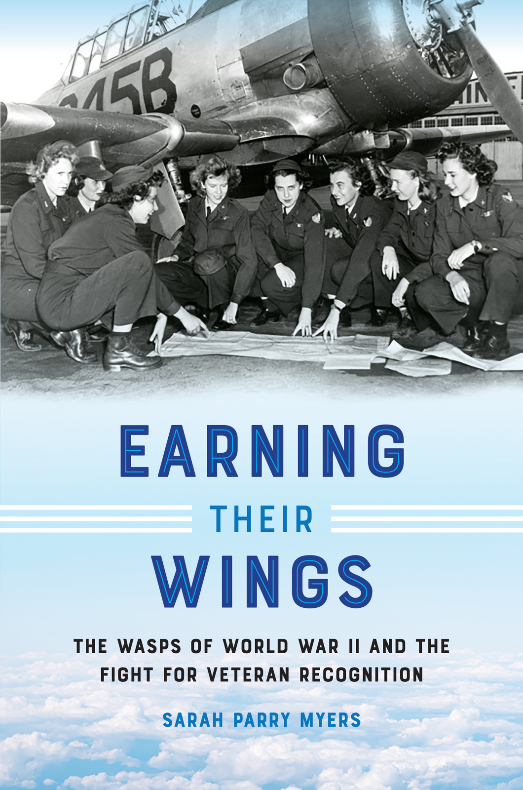 Earning Their Wings The Wasps Of World War Ii And The Fight For Veteran Recognition Sarah Parry Myers