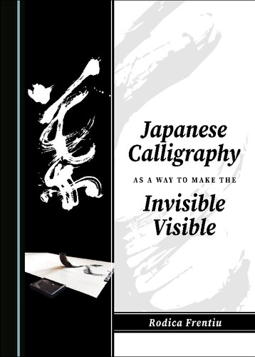 Japanese Calligraphy As A Way To Make The Invisible Visible 1st Edition Rodica Frentiu