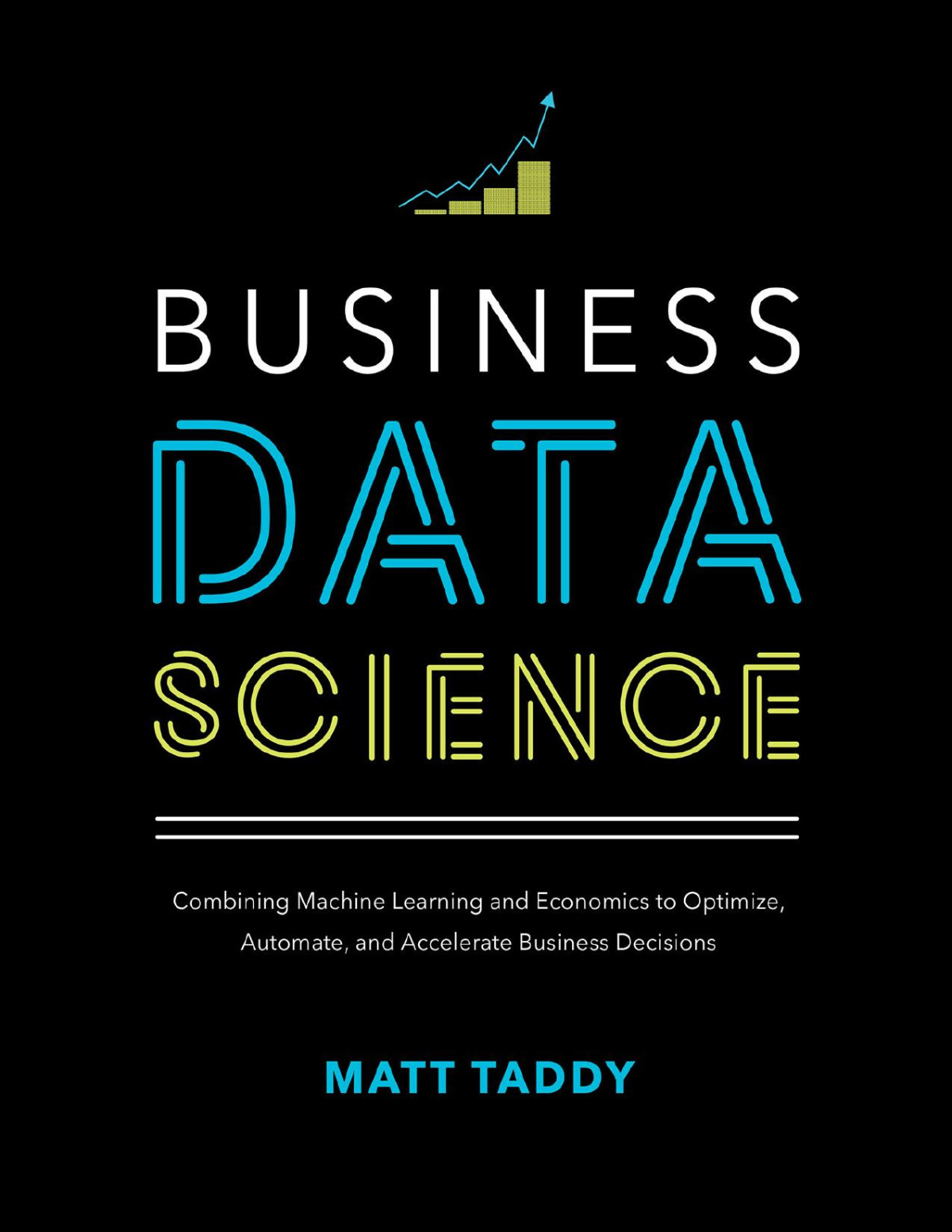 Business Data Science Combining Machine Learning And Economics To Optimize Automate And Accelerate Business Decisions Matt Taddy