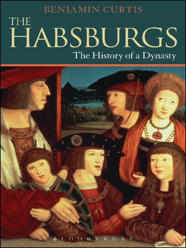 The Habsburgs The History Of A Dynasty Dynasties Benjamin Curtis