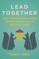 Lead Together Stop Squirreling Away Power And Build A Better Team Tania Luna