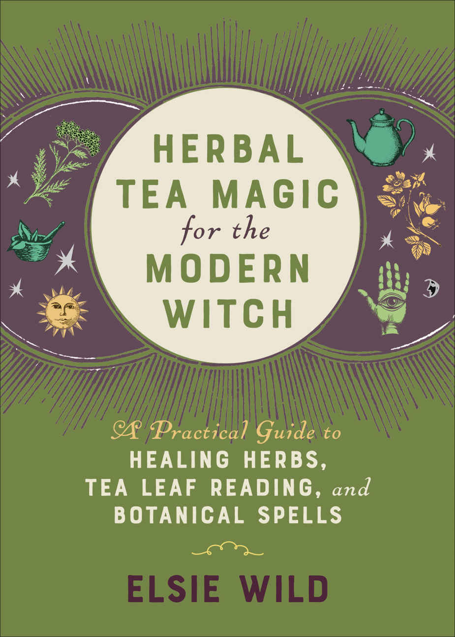Herbal Tea Magic For The Modern Witch A Practical Guide To Healing Herbs Tea Leaf Reading And Botanical Spells Elsie Wild