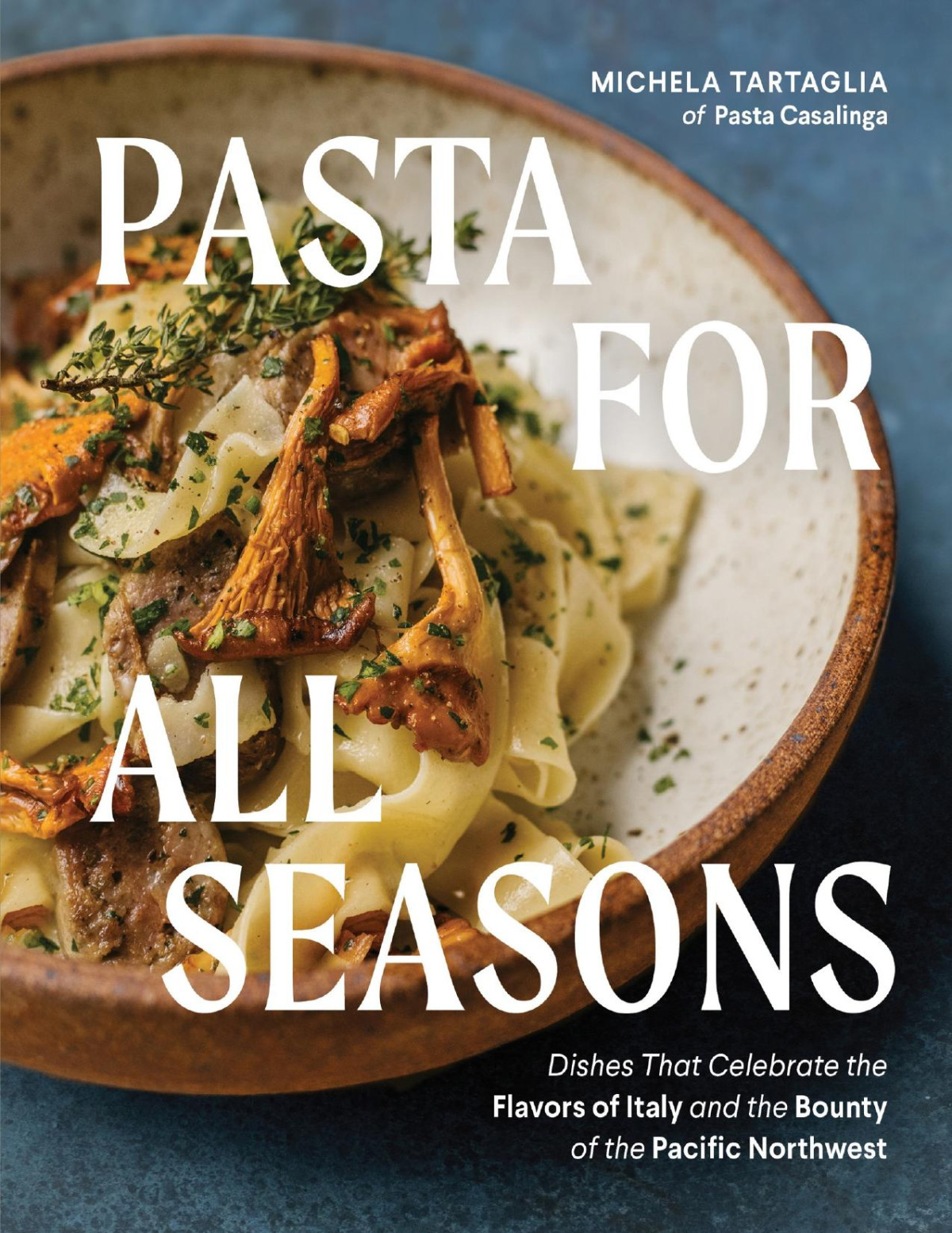 Pasta For All Seasons Dishes That Celebrate The Flavors Of Italy And The Bounty Of The Pacific Northwest 1st Michela Tartaglia