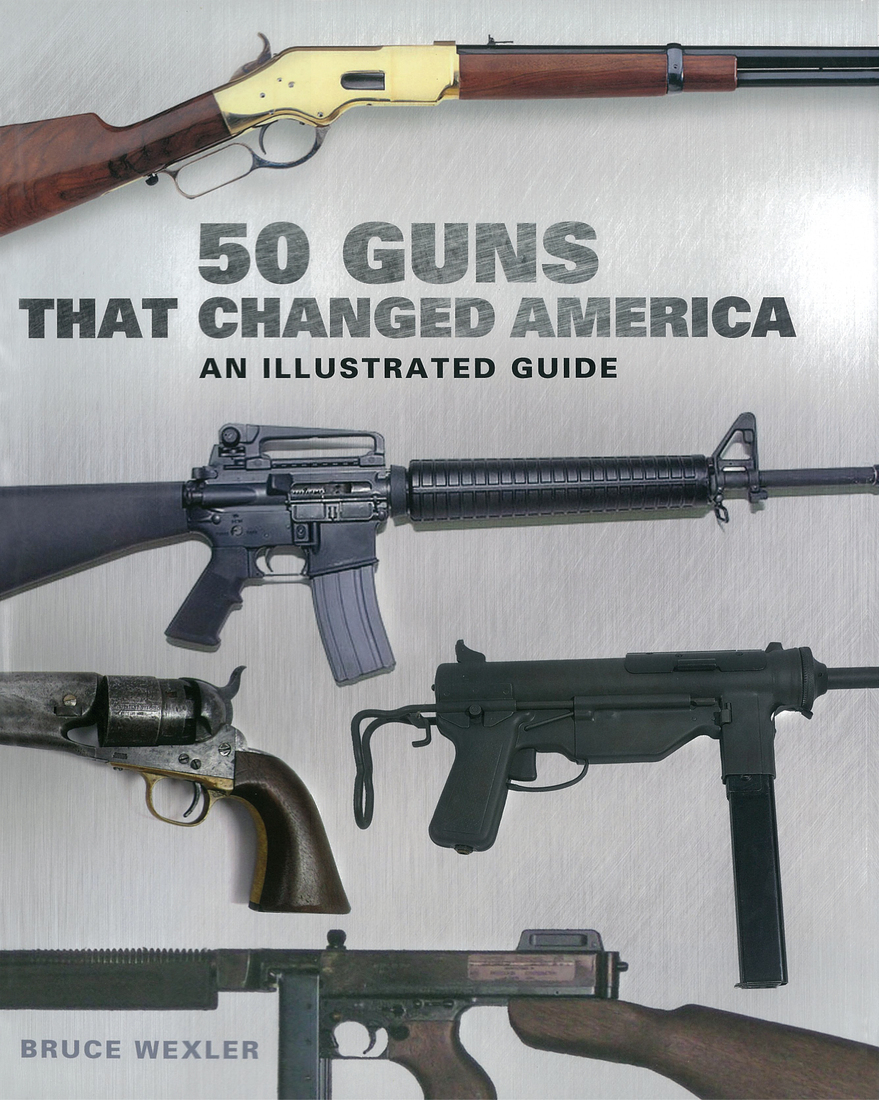 50 Guns That Changed America An Illustrated Guide Bruce Wexler