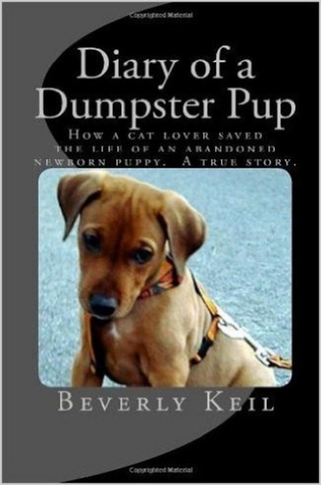 Diary Of A Dumpster Pup How A Cat Lover Saved The Life Of An Abandoned Newborn Puppy A True Story Beverly Keil