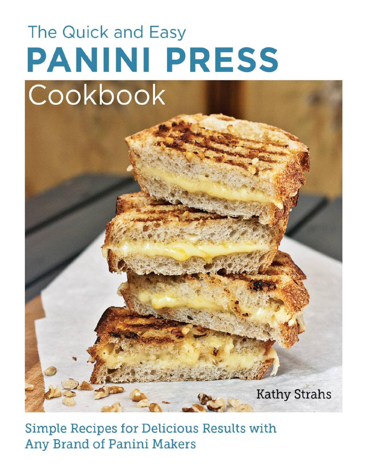 Quick And Easy Panini Press Cookbook Simple Recipes For Delicious Results With Any Brand Of Panini Makers Kathy Strahs