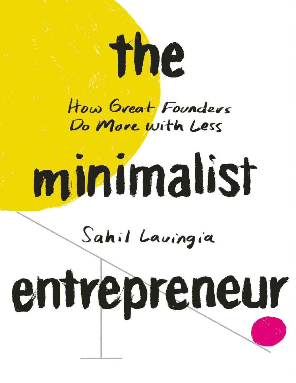 The Minimalist Entrepreneur How Great Founders Do More With Less Sahil Lavingia