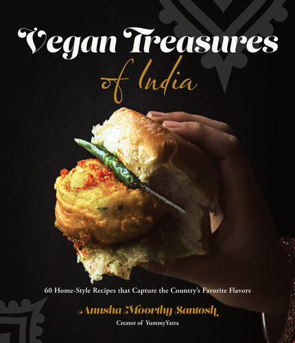 Vegan Treasures Of India 60 Homestyle Recipes That Capture The Countrys Favorite Flavors Anusha Moorthy Santosh