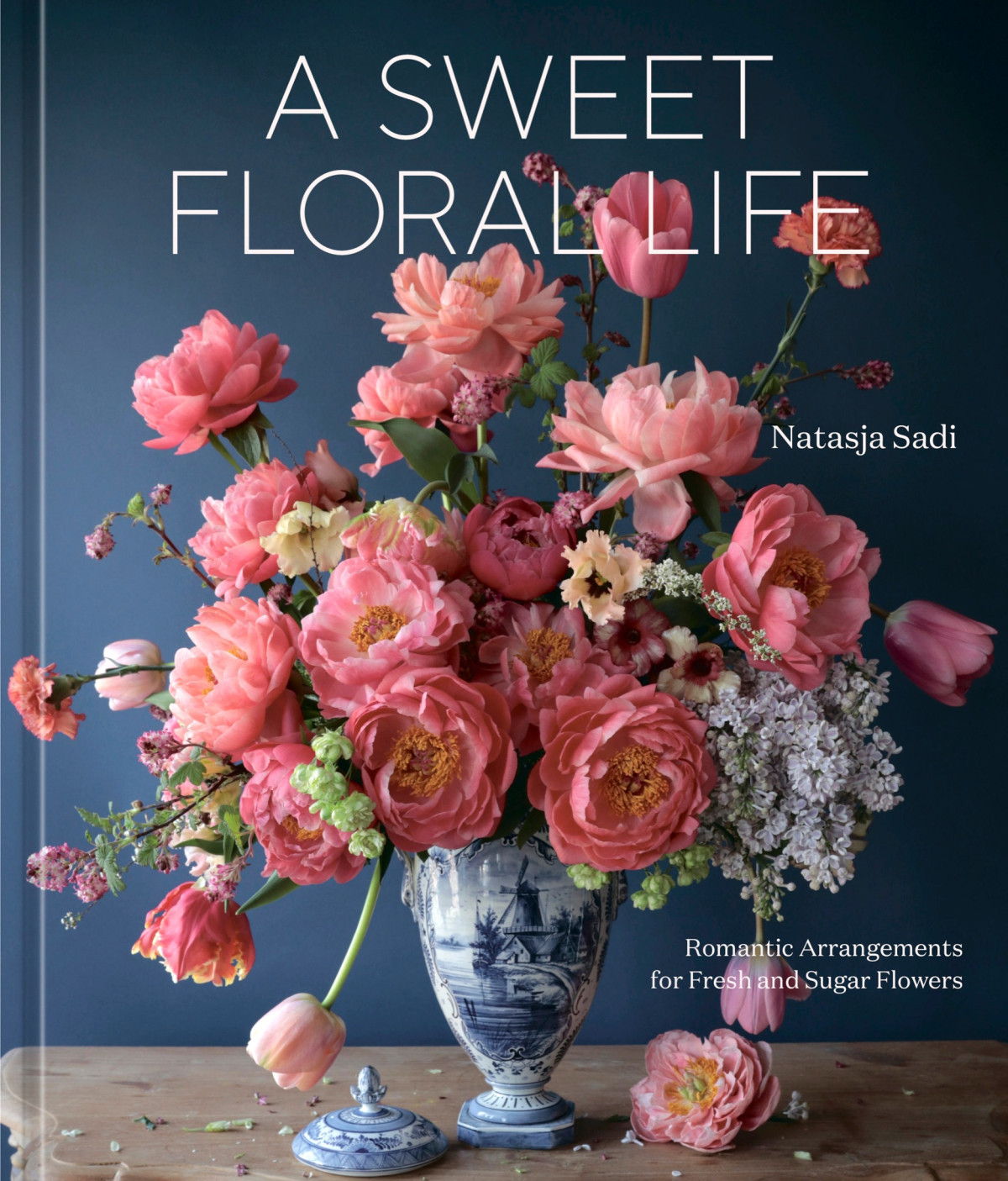 A Sweet Floral Life Romantic Arrangements For Fresh And Sugar Flowers 1st Edition Natasja Sadi Sarah Owens
