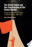The Soviet Union And The Construction Of The Global Market Energy And The Ascent Of Finance In Cold War Europe 19641971 Oscar Sanchezsibony