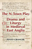The Ntown Play Drama And Liturgy In Medieval East Anglia Penny Granger