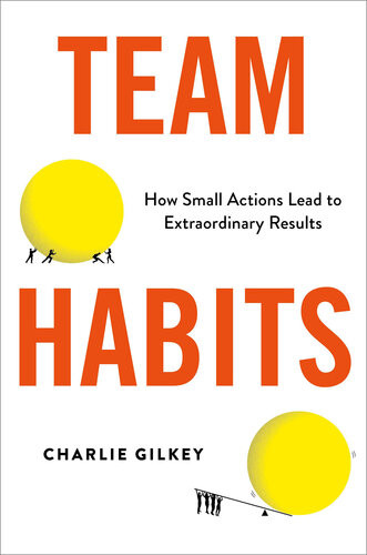 Team Habits How Small Actions Lead To Extraordinary Results Charlie Gilkey