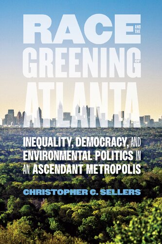 Race And The Greening Of Atlanta Inequality Democracy And Environmental Politics In An Ascendant Metropolis Christopher C Sellers