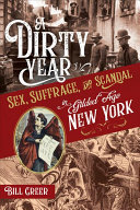 A Dirty Year Sex Suffrage And Scandal In Gilded Age New York Bill Greer