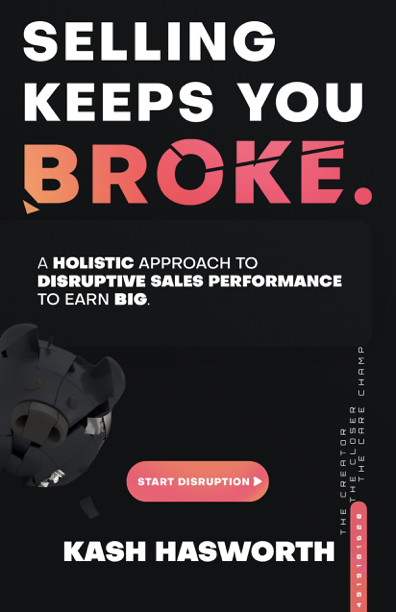 Selling Keeps You Broke A Holistic Approach To Disruptive Sales Performance To Earn Big Kash Hasworth