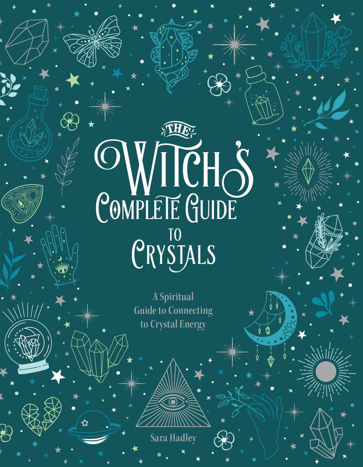 The Witchs Complete Guide To Crystals A Spiritual Guide To Connecting To Crystal Energy Sara Hadley