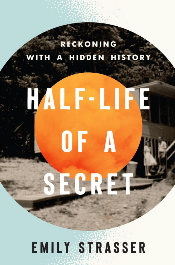 Halflife Of A Secret Reckoning With A Hidden History 1st Edition Emily Strasser