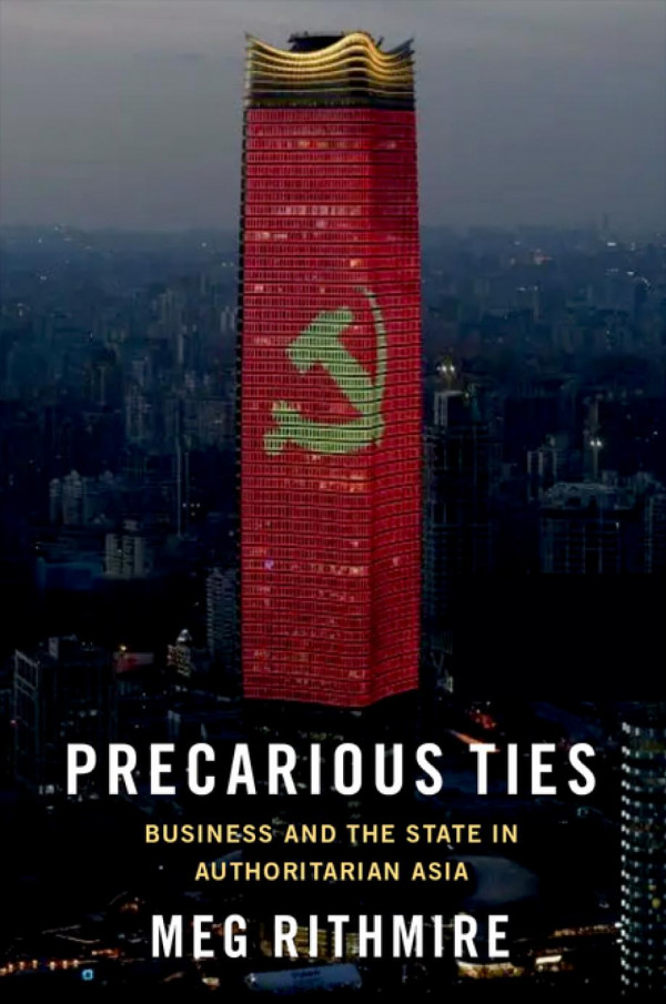 Precarious Ties Business And The State In Authoritarian Asia Meg Rithmire