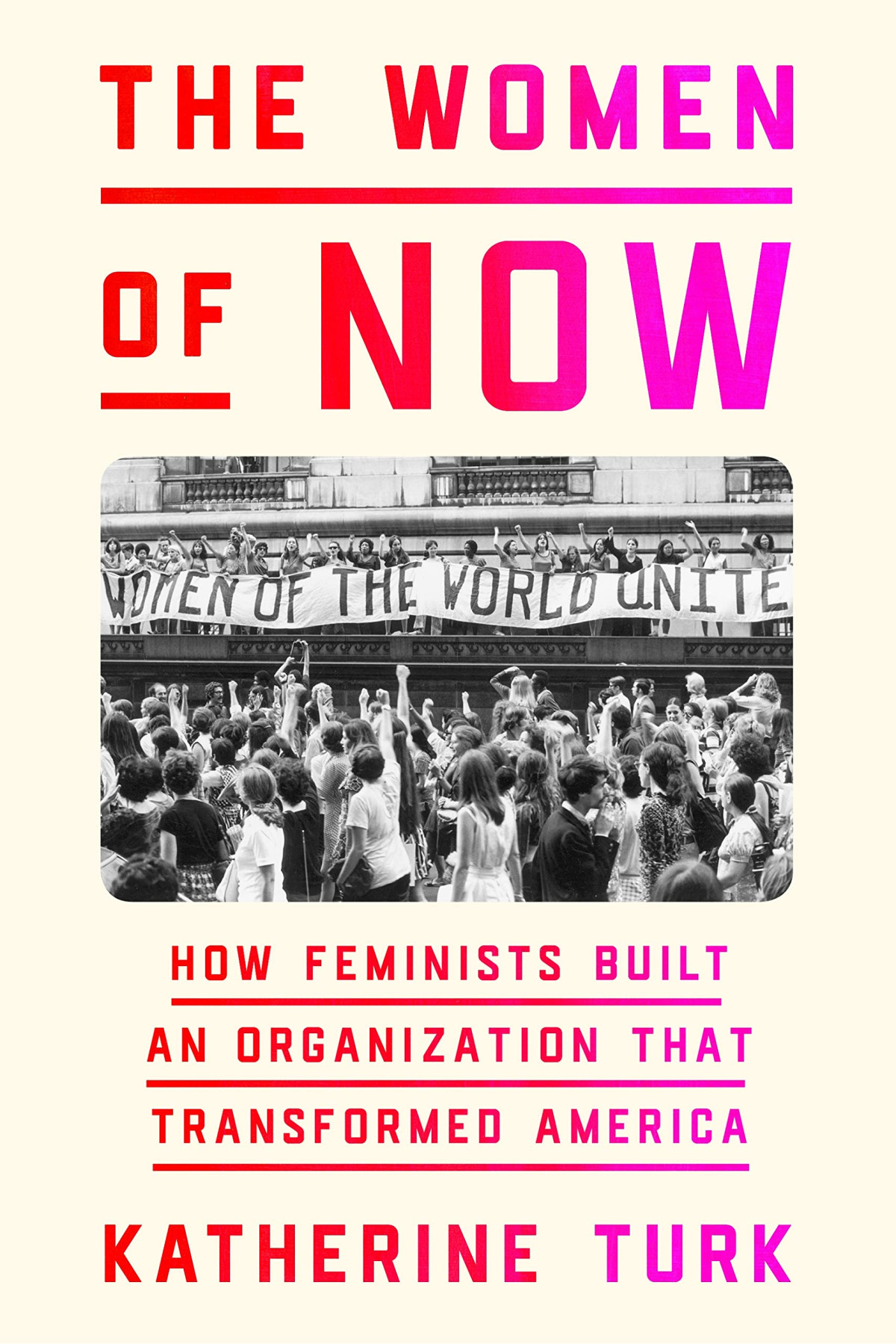 The Women Of Now How Feminists Built An Organization That Transformed America 1st Edition Katherine Turk