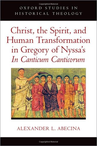 Christ The Spirit And Human Transformation In Gregory Of Nyssas In Canticum Canticorum Oxford Studies In Historical Theology Alexander L Abecina