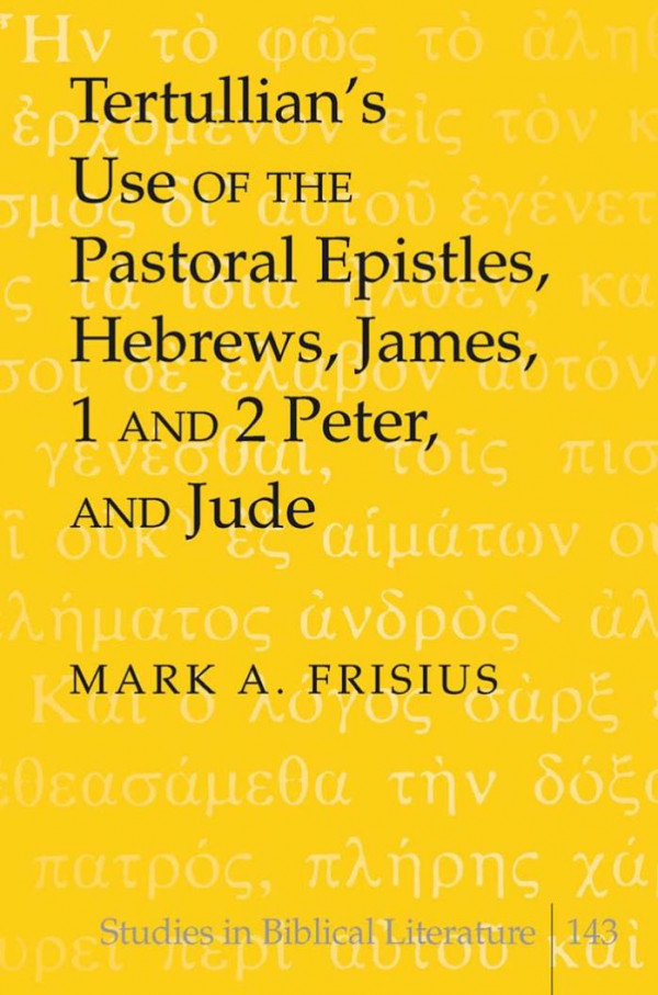 Tertullians Use Of The Pastoral Epistles Hebrews James 1 And 2 Peter And Jude Studies In Biblical Literature 1st Edition Mark A Frisius