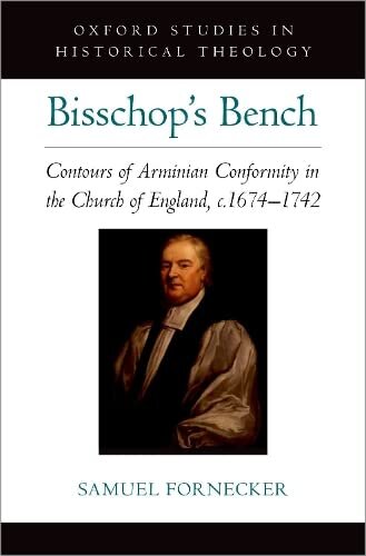 Bisschops Bench Contours Of Arminian Conformity In The Church Of England C16741742 Oxford Stu In Historical Theology Series Samuel D Fornecker