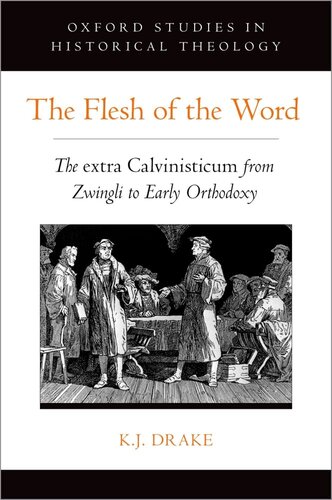 The Flesh Of The Word The Extra Calvinisticum From Zwingli To Early Orthodoxy Kj Drake