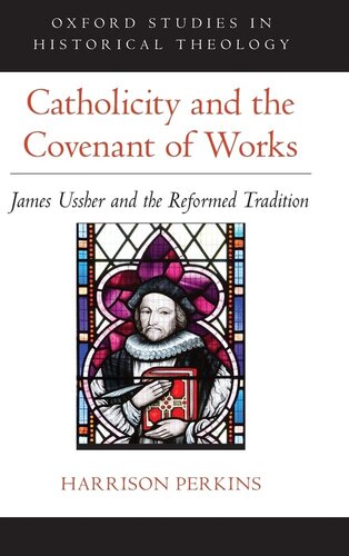 Catholicity And The Covenant Of Works James Ussher And The Reformed Tradition Oxford Studies In Historical Theology 1st Edition Harrison Perkins