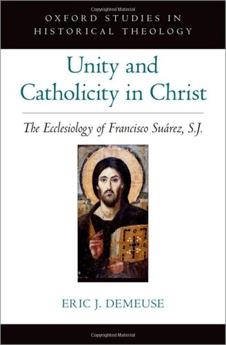 Unity And Catholicity In Christ The Ecclesiology Of Francisco Suarez Sj Oxford Stu In Historical Theology Series Eric J Demeuse