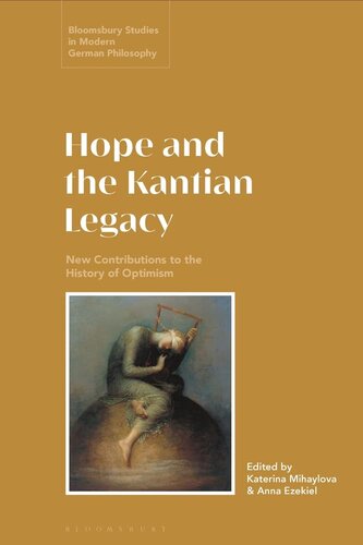Hope And The Kantian Legacy New Contributions To The History Of Optimism Bloomsbury Studies In Modern German Philosophy Katerina Mihaylova Editor